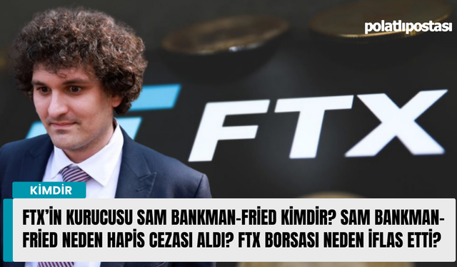Ftx’in kurucusu Sam Bankman-Fried kimdir? Sam Bankman-Fried neden hapis cezası aldı? Ftx Borsası neden iflas etti?