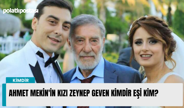 Ahmet Mekin'in kızı Zeynep Geven kimdir eşi kim?