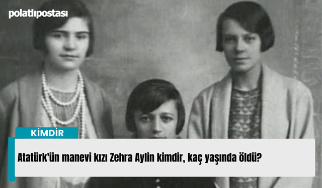 Atatürk'ün manevi kızı Zehra Aylin kimdir, kaç yaşında öldü?