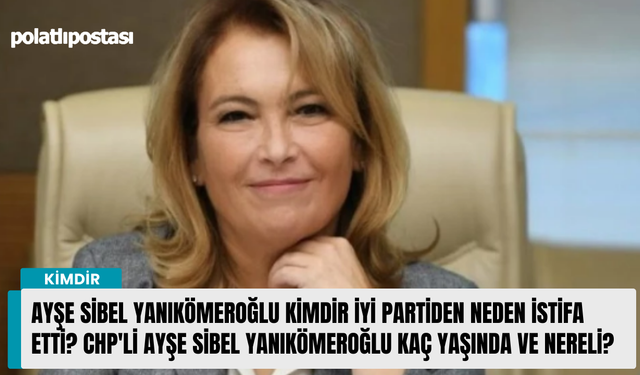 Ayşe Sibel Yanıkömeroğlu kimdir İYİ Partiden neden istifa etti? CHP'li Ayşe Sibel Yanıkömeroğlu kaç yaşında ve nereli?