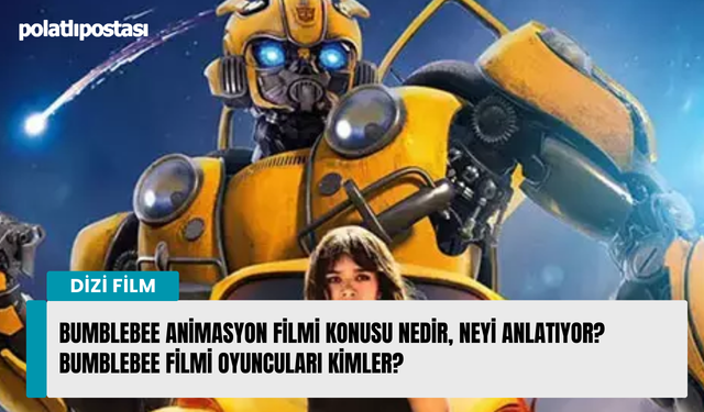 Bumblebee animasyon filmi konusu nedir, neyi anlatıyor? Bumblebee filmi oyuncuları kimler?