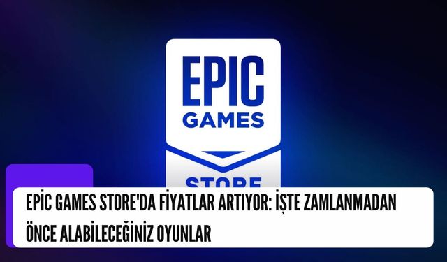 Epic Games Store'da Fiyatlar Artıyor: İşte Zamlanmadan Önce Alabileceğiniz Oyunlar