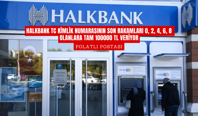Halkbank TC kimlik numarasının son rakamları 0, 2, 4, 6, 8 olanlara tam 100000 TL veriyor