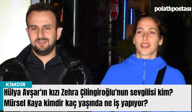 Hülya Avşar'ın kızı Zehra Çilingiroğlu'nun sevgilisi kim? Mürsel Kaya kimdir kaç yaşında ne iş yapıyor?