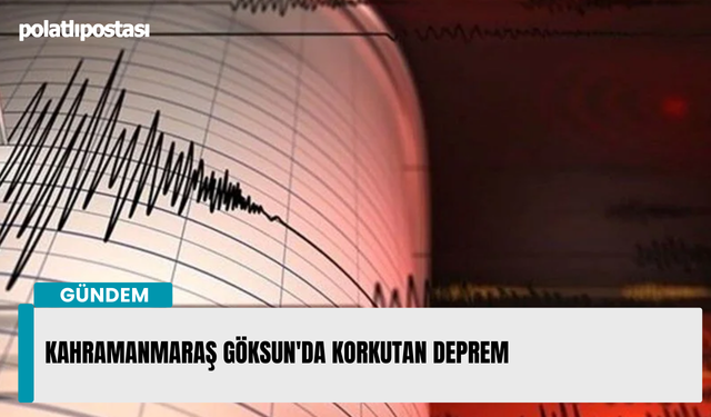 Kahramanmaraş Göksun'da korkutan deprem