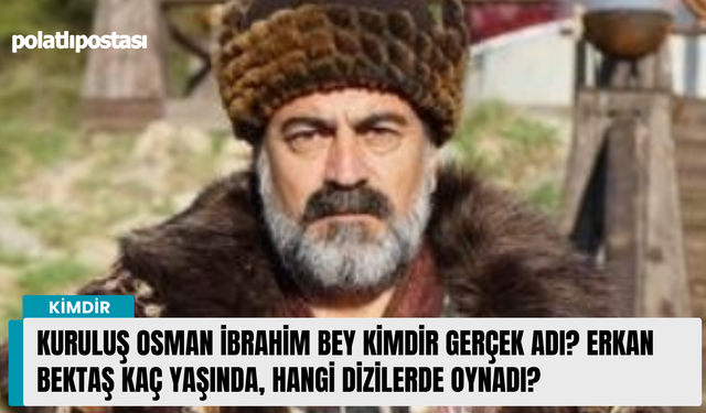 Kuruluş Osman İbrahim Bey kimdir gerçek adı? Erkan Bektaş kaç yaşında, hangi dizilerde oynadı?
