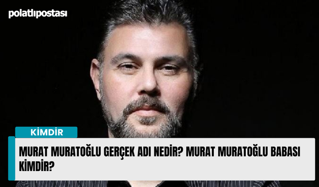 Murat Muratoğlu gerçek adı nedir? Murat Muratoğlu babası kimdir?
