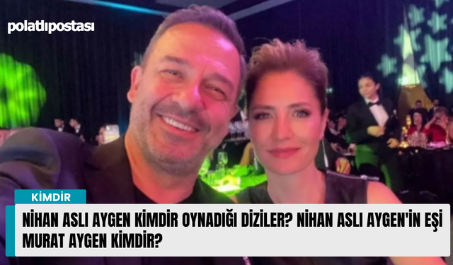 Nihan Aslı Aygen kimdir oynadığı diziler? Nihan Aslı Aygen'in eşi Murat Aygen kimdir?