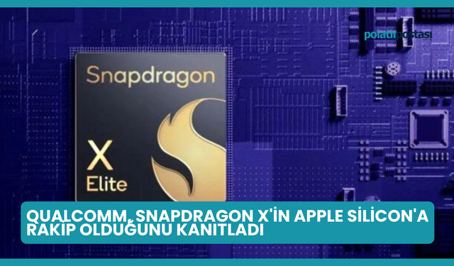 Qualcomm, Snapdragon X'in Apple Silicon'a Rakip Olduğunu Kanıtladı