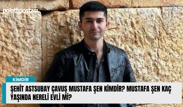 Şehit Astsubay Çavuş Mustafa Şen kimdir? Mustafa Şen kaç yaşında nereli evli mi?