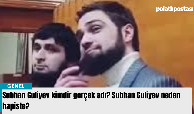 Subhan Guliyev kimdir nerelidir? Subhan Guliyev suçu ne neden hapiste?