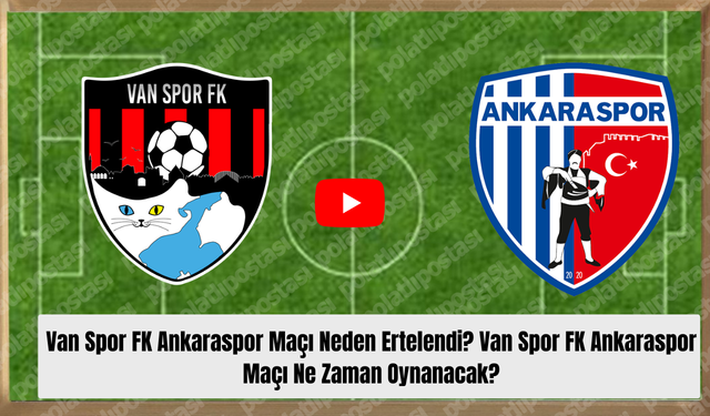 Van Spor FK Ankaraspor Maçı Neden Ertelendi? Van Spor FK Ankaraspor Maçı Ne Zaman Oynanacak?