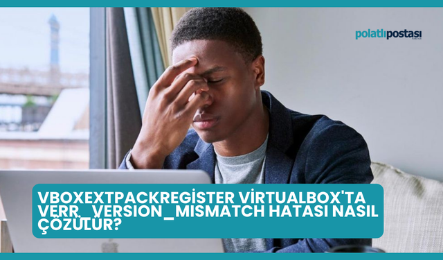 VBoxExtPackRegister VirtualBox'ta VERR_VERSION_MISMATCH Hatası Nasıl Çözülür?