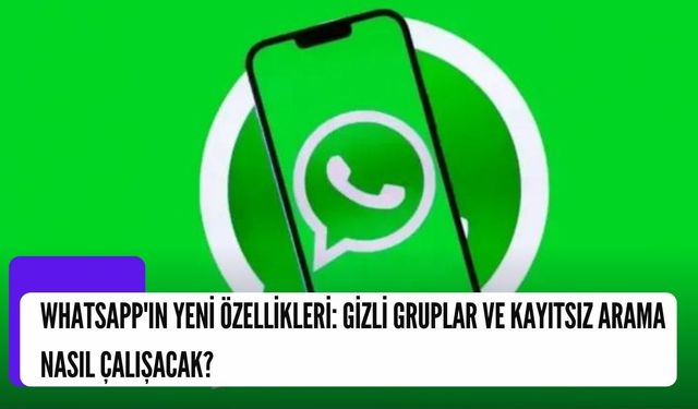WhatsApp'ın Yeni Özellikleri: Gizli Gruplar ve Kayıtsız Arama Nasıl Çalışacak?