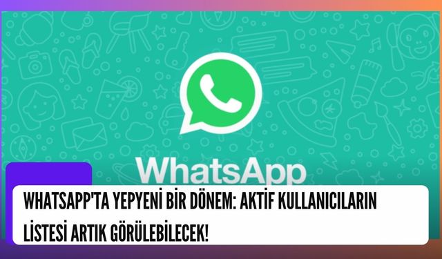 WhatsApp'ta Yepyeni Bir Dönem: Aktif Kullanıcıların Listesi Artık Görülebilecek!