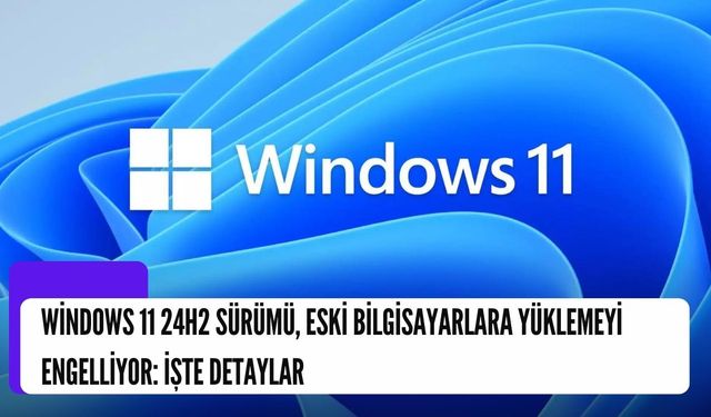 Windows 11 24H2 Sürümü, Eski Bilgisayarlara Yüklemeyi Engelliyor: İşte Detaylar