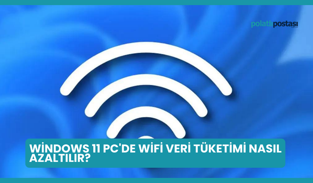 Windows 11 PC'de WiFi Veri Tüketimi Nasıl Azaltılır?