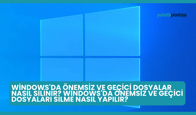 Windows'da Önemsiz ve Geçici Dosyalar Nasıl Silinir? Windows'da Önemsiz ve Geçici Dosyaları Silme Nasıl Yapılır?