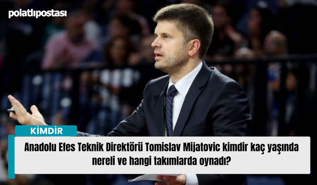 Anadolu Efes Teknik Direktörü Tomislav Mijatovic kimdir kaç yaşında nereli ve hangi takımlarda oynadı?