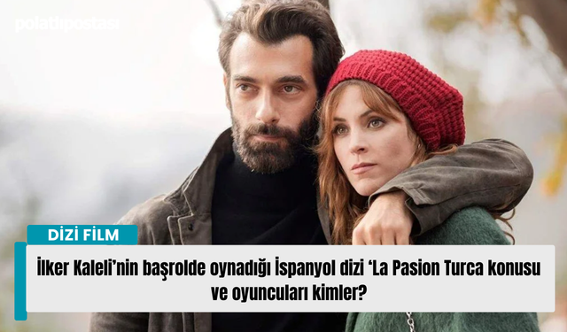 İlker Kaleli’nin başrolde oynadığı İspanyol dizi ‘La Pasion Turca konusu ve oyuncuları kimler?