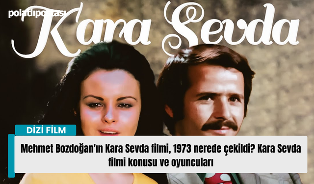 Mehmet Bozdoğan'ın Kara Sevda filmi, 1973 nerede çekildi? Kara Sevda filmi konusu ve oyuncuları