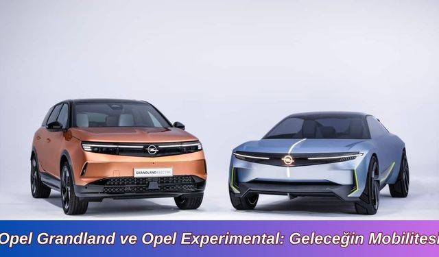 Opel Grandland ve Opel Experimental: Geleceğin Mobilitesi