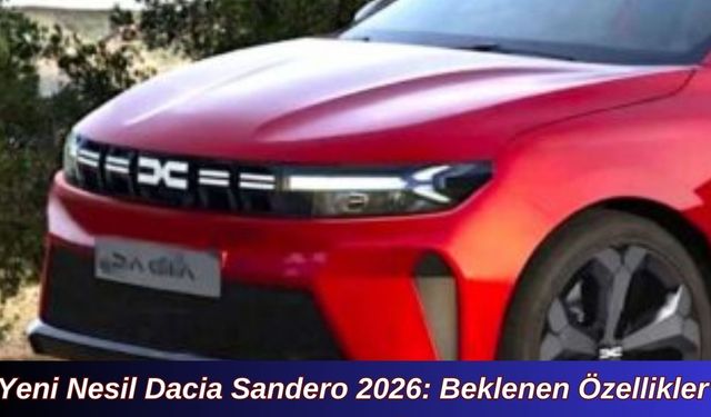 Yeni Nesil Dacia Sandero 2026: Beklenen Özellikler ve Detaylar