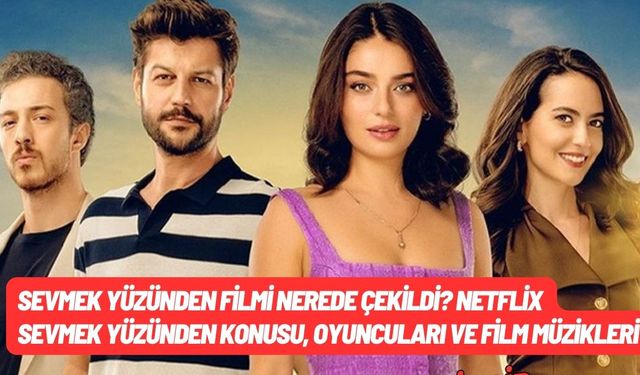 Sevmek Yüzünden filmi nerede çekildi? Netflix Sevmek Yüzünden konusu, oyuncuları ve film müzikleri