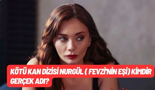 Kötü Kan dizisi Nurgül ( Fevzi'nin eşi) kimdir gerçek adı? Gonca Sarıyıldız kimdir kaç yaşında hangi dizilerde oynadı?