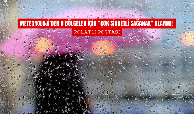 Meteoroloji'den o bölgeler için "Çok Şiddetli Sağanak" alarmı!