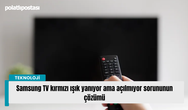 Samsung TV kırmızı ışık yanıyor ama açılmıyor sorununun çözümü