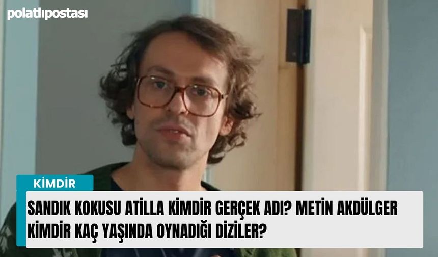 Sandık Kokusu Atilla kimdir gerçek adı? Metin Akdülger kimdir kaç yaşında oynadığı diziler?