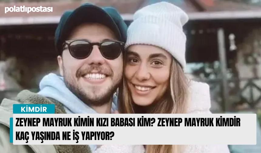 Zeynep Mayruk kimin kızı babası kim? Zeynep Mayruk Yıldırım Mayruk'un kızı mı?