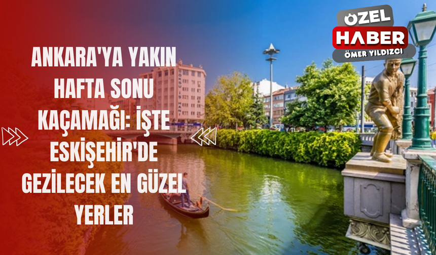 Ankara'ya Yakın Hafta Sonu Kaçamağı: İşte Eskişehir'de Gezilecek En Güzel Yerler