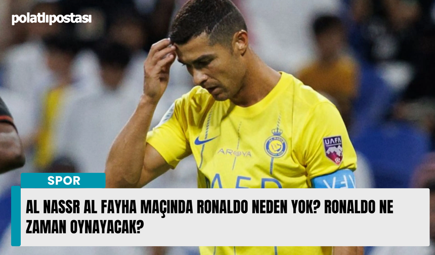 Al Nassr Al Fayha maçında Ronaldo neden yok? Ronaldo ne zaman oynayacak?