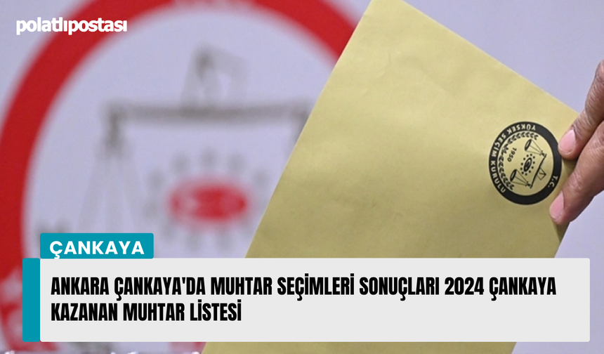 Ankara Çankaya'da muhtar seçimleri sonuçları 2024 Çankaya kazanan muhtar listesi