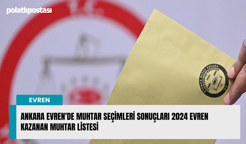 Ankara Evren'de muhtar seçimleri sonuçları 2024 Evren kazanan muhtar listesi