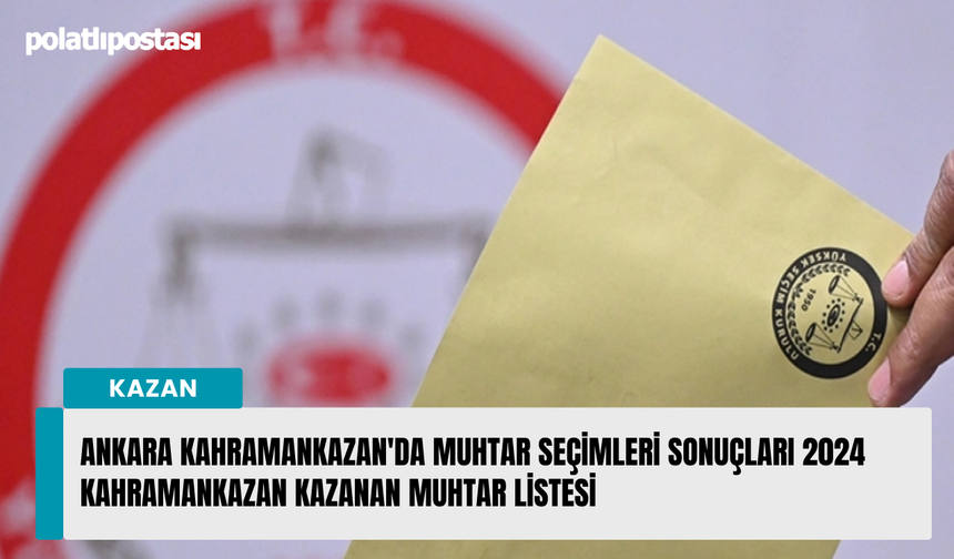 Ankara Kahramankazan'da muhtar seçimleri sonuçları 2024 Kahramankazan kazanan muhtar listesi