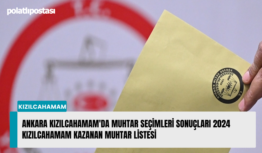 Ankara Kızılcahamam'da muhtar seçimleri sonuçları 2024 Kızılcahamam kazanan muhtar listesi