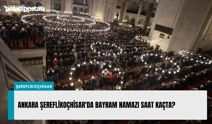 Ankara Şereflikoçhisar'da Bayram namazı saat kaçta?