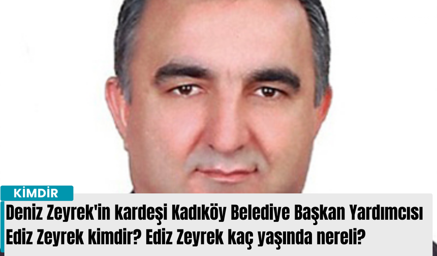 Deniz Zeyrek'in kardeşi Kadıköy Belediye Başkan Yardımcısı Ediz Zeyrek kimdir? Ediz Zeyrek kaç yaşında nereli?