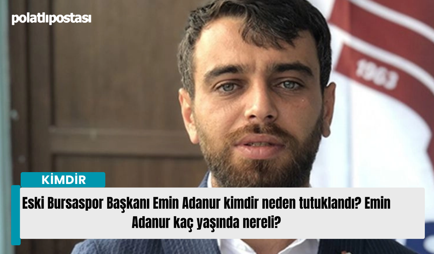 Eski Bursaspor Başkanı Emin Adanur kimdir neden tutuklandı? Emin Adanur kaç yaşında nereli?