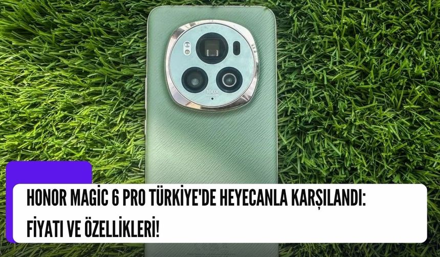 Honor Magic 6 Pro Türkiye'de Heyecanla Karşılandı: Fiyatı ve Özellikleri!