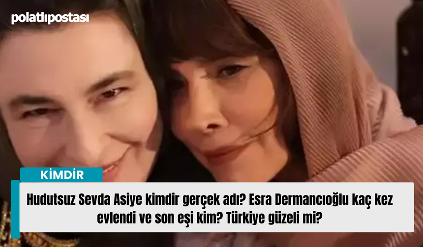 Hudutsuz Sevda Asiye kimdir gerçek adı? Esra Dermancıoğlu kaç kez evlendi ve son eşi kim? Türkiye güzeli mi?