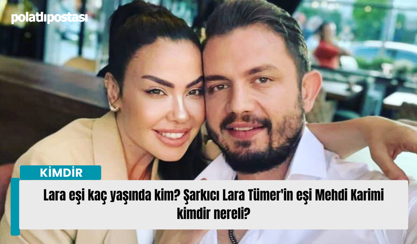 Lara eşi kaç yaşında kim? Şarkıcı Lara Tümer'in eşi Mehdi Karimi kimdir nereli?