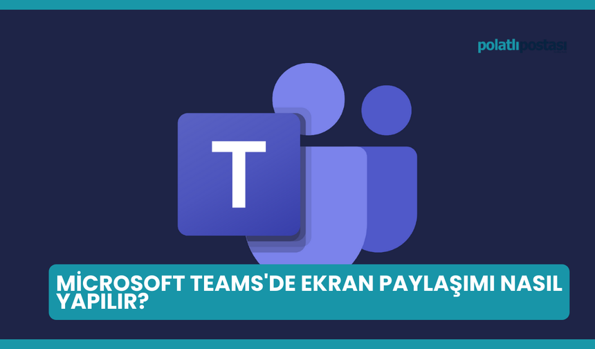 Microsoft Teams'de Ekran Paylaşımı Nasıl Yapılır?