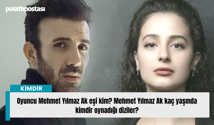 Oyuncu Mehmet Yılmaz Ak eşi kim? Mehmet Yılmaz Ak kaç yaşında kimdir oynadığı diziler?