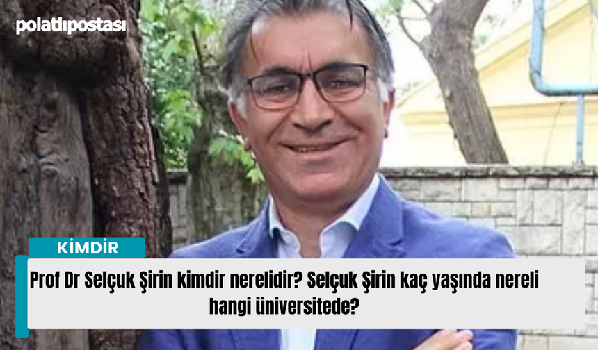 Prof Dr Selçuk Şirin kimdir nerelidir? Selçuk Şirin kaç yaşında nereli hangi üniversitede?