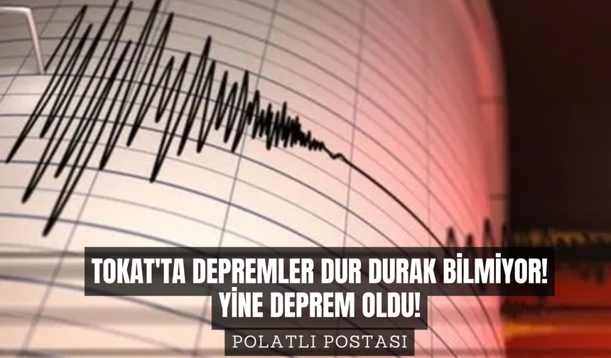 Tokat'ta depremler dur durak bilmiyor! Yine deprem oldu!