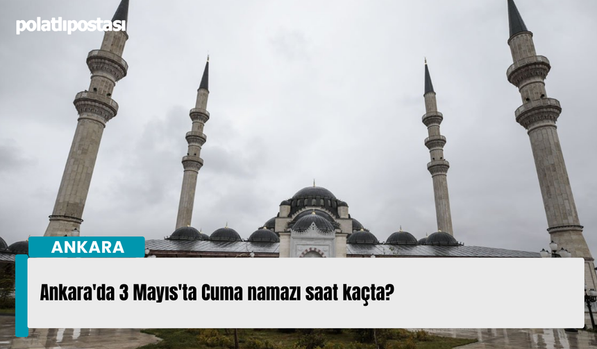Ankara'da 3 Mayıs'ta Cuma namazı saat kaçta?